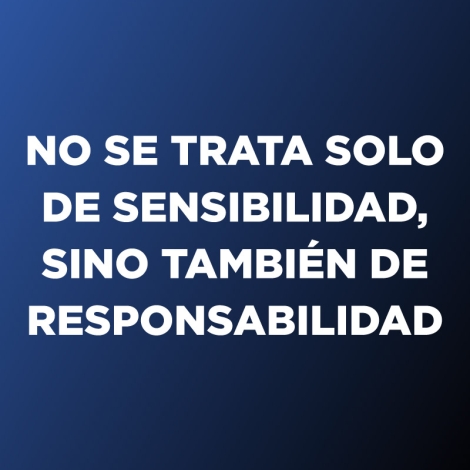 No se trata solo de sensibilidad, sino también de responsabilidad.