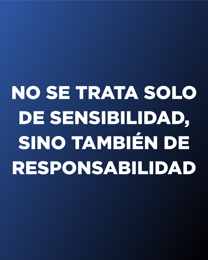 No se trata solo de sensibilidad, sino también de responsabilidad.